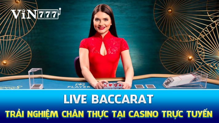 Live Baccarat: Trải nghiệm chân thực tại casino trực tuyến